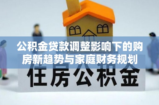 神木公积金贷款调整影响下的购房新趋势与家庭财务规划