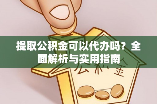 神木提取公积金可以代办吗？全面解析与实用指南