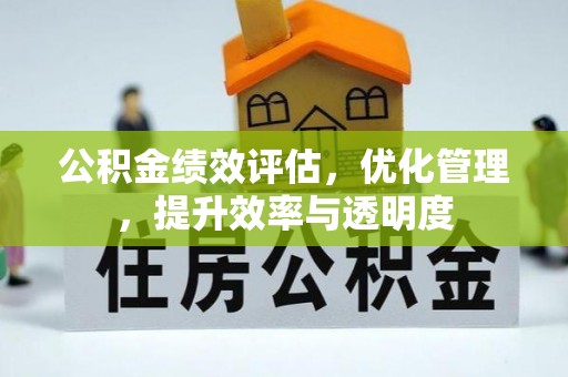 神木公积金绩效评估，优化管理，提升效率与透明度