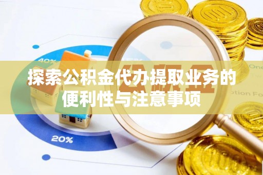 神木探索公积金代办提取业务的便利性与注意事项