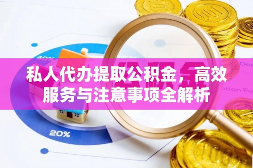 神木私人代办提取公积金，高效服务与注意事项全解析