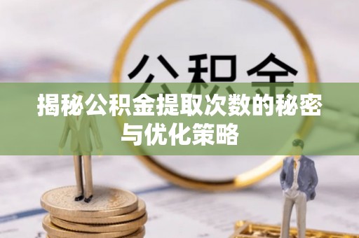 神木揭秘公积金提取次数的秘密与优化策略