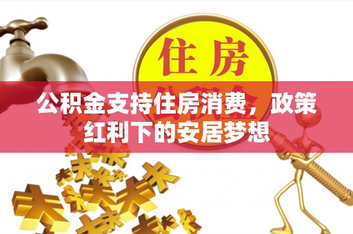 神木公积金支持住房消费，政策红利下的安居梦想