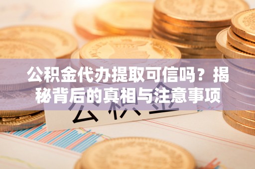 神木公积金代办提取可信吗？揭秘背后的真相与注意事项