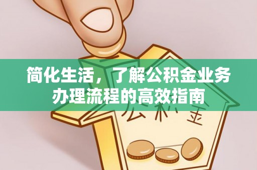 神木简化生活，了解公积金业务办理流程的高效指南