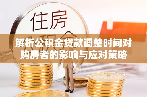 神木解析公积金贷款调整时间对购房者的影响与应对策略