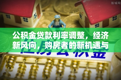 神木公积金贷款利率调整，经济新风向，购房者的新机遇与挑战