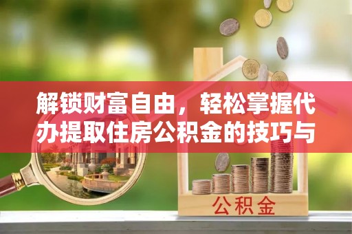 神木解锁财富自由，轻松掌握代办提取住房公积金的技巧与攻略