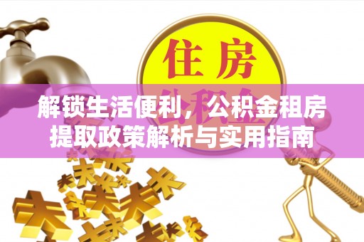 神木解锁生活便利，公积金租房提取政策解析与实用指南