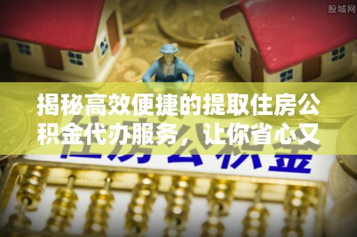 神木揭秘高效便捷的提取住房公积金代办服务，让你省心又省力