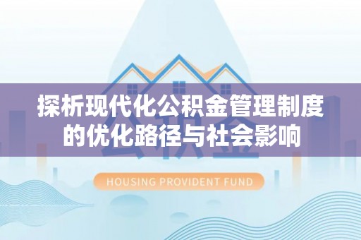 神木探析现代化公积金管理制度的优化路径与社会影响