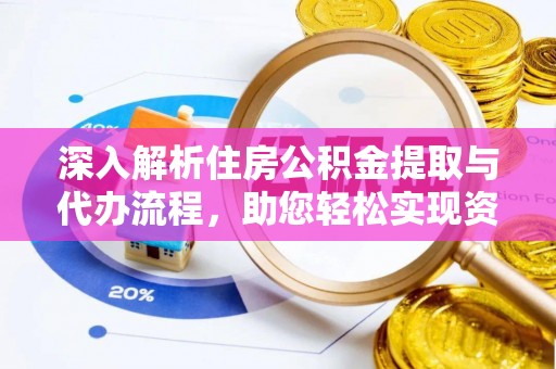 神木深入解析住房公积金提取与代办流程，助您轻松实现资金利用最大化