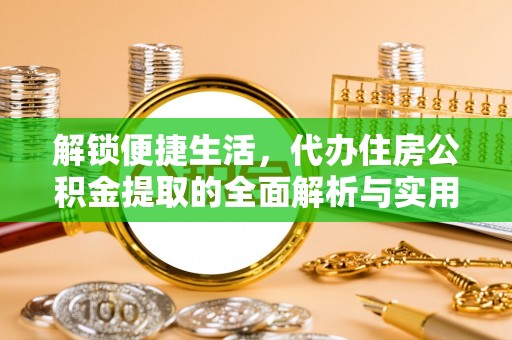神木解锁便捷生活，代办住房公积金提取的全面解析与实用指南