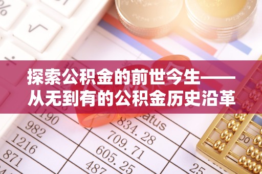 神木探索公积金的前世今生——从无到有的公积金历史沿革
