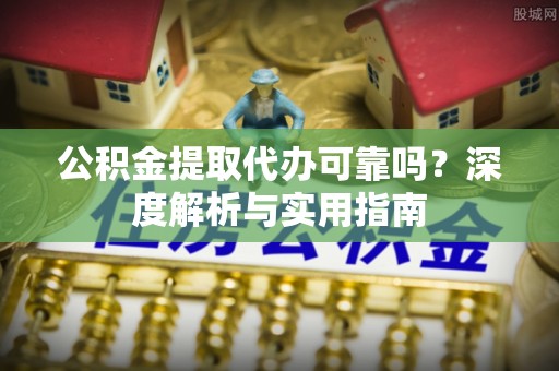 神木公积金提取代办可靠吗？深度解析与实用指南