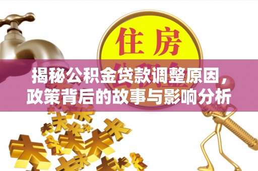神木揭秘公积金贷款调整原因，政策背后的故事与影响分析