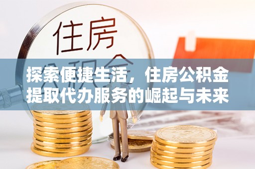 神木探索便捷生活，住房公积金提取代办服务的崛起与未来趋势