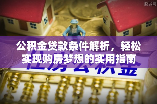神木公积金贷款条件解析，轻松实现购房梦想的实用指南