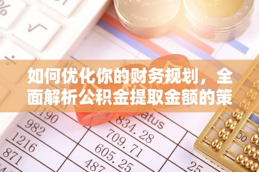 神木如何优化你的财务规划，全面解析公积金提取金额的策略与技巧