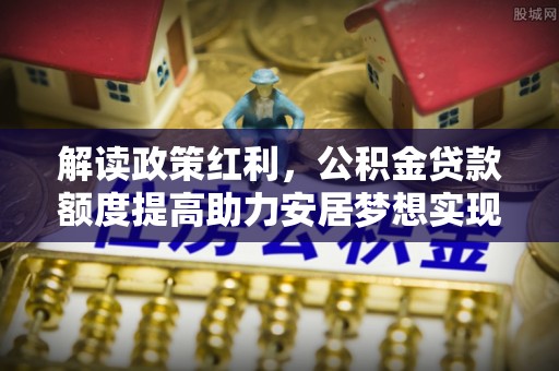 神木解读政策红利，公积金贷款额度提高助力安居梦想实现