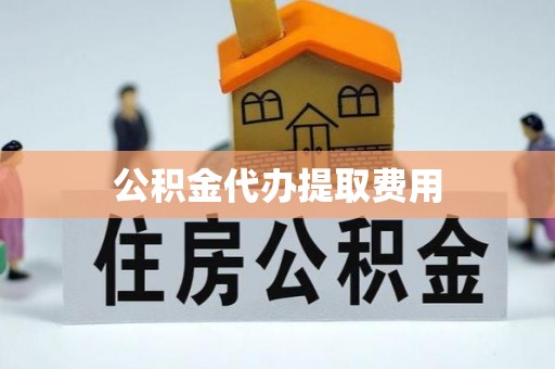 神木公积金代办提取费用