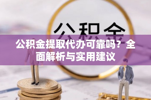 神木公积金提取代办可靠吗？全面解析与实用建议