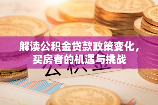 神木解读公积金贷款政策变化，买房者的机遇与挑战