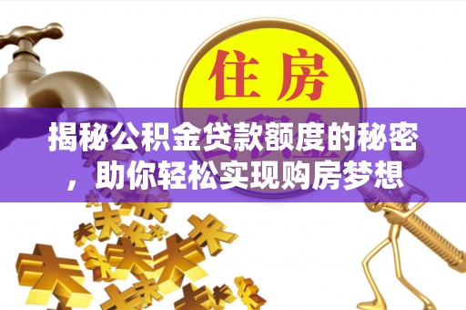 神木揭秘公积金贷款额度的秘密，助你轻松实现购房梦想