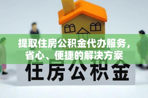 神木提取住房公积金代办服务，省心、便捷的解决方案