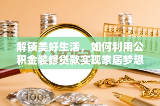 神木解锁美好生活，如何利用公积金装修贷款实现家居梦想
