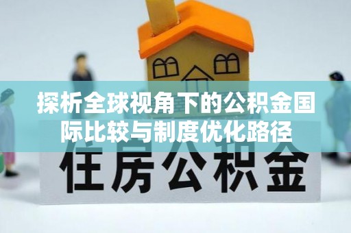 神木探析全球视角下的公积金国际比较与制度优化路径
