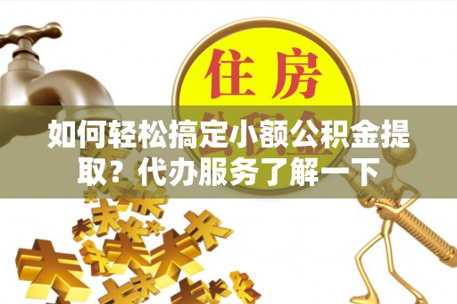 神木如何轻松搞定小额公积金提取？代办服务了解一下