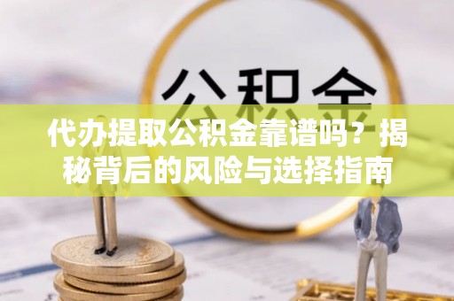 神木代办提取公积金靠谱吗？揭秘背后的风险与选择指南