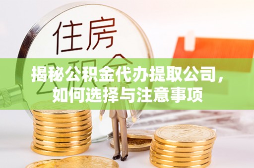 神木揭秘公积金代办提取公司，如何选择与注意事项