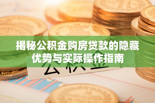 神木揭秘公积金购房贷款的隐藏优势与实际操作指南
