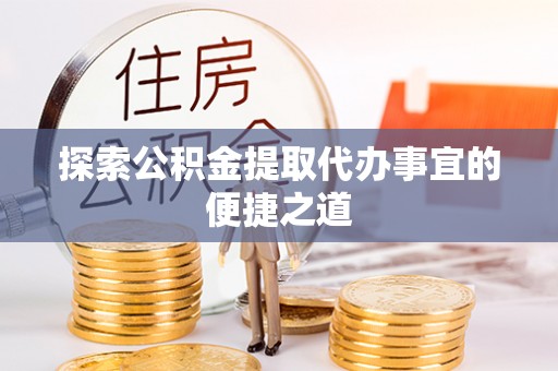 神木探索公积金提取代办事宜的便捷之道