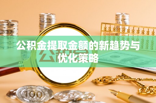 神木公积金提取金额的新趋势与优化策略