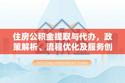 神木住房公积金提取与代办，政策解析、流程优化及服务创新