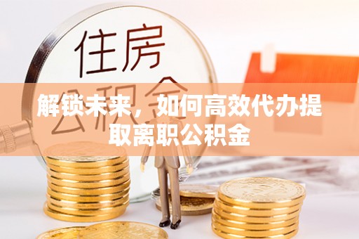 神木解锁未来，如何高效代办提取离职公积金