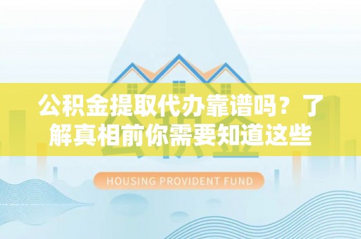 神木公积金提取代办靠谱吗？了解真相前你需要知道这些