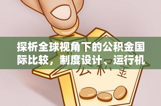 神木探析全球视角下的公积金国际比较，制度设计、运行机制与未来趋势