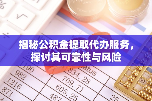 神木揭秘公积金提取代办服务，探讨其可靠性与风险