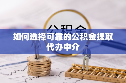 神木如何选择可靠的公积金提取代办中介