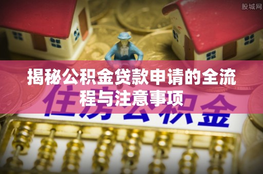 神木揭秘公积金贷款申请的全流程与注意事项