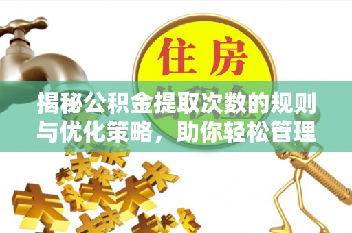 神木揭秘公积金提取次数的规则与优化策略，助你轻松管理财务