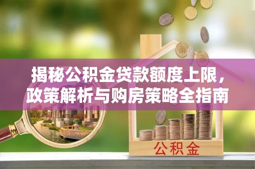 神木揭秘公积金贷款额度上限，政策解析与购房策略全指南