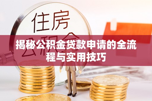 神木揭秘公积金贷款申请的全流程与实用技巧