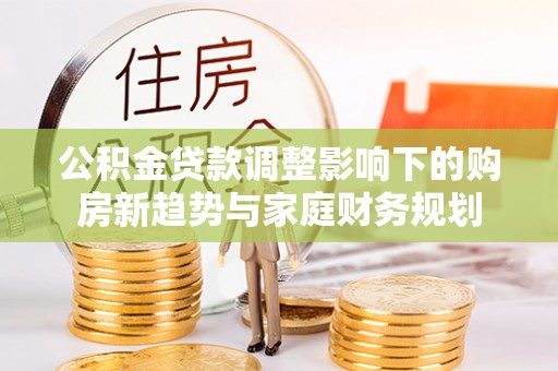 神木公积金贷款调整影响下的购房新趋势与家庭财务规划