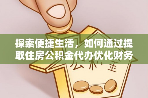 神木探索便捷生活，如何通过提取住房公积金代办优化财务规划