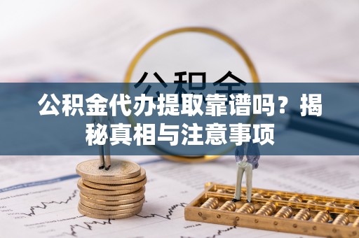 神木公积金代办提取靠谱吗？揭秘真相与注意事项